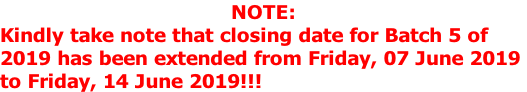 NOTE: Kindly take note that closing date for Batch 5 of  2019 has been extended from Friday, 07 June 2019  to Friday, 14 June 2019!!!
