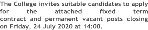 The College invites suitable candidates to apply for the attached fixed term  contract and permanent vacant posts closing on Friday, 24 July 2020 at 14:00.