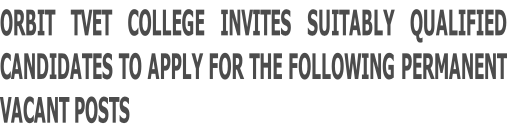 ORBIT TVET COLLEGE INVITES SUITABLY QUALIFIED CANDIDATES TO APPLY FOR THE FOLLOWING PERMANENT  VACANT POSTS