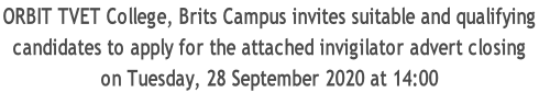 ORBIT TVET College, Brits Campus invites suitable and qualifying  candidates to apply for the attached invigilator advert closing on Tuesday, 28 September 2020 at 14:00