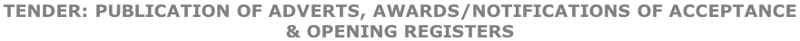 TENDER: PUBLICATION OF ADVERTS, AWARDS/NOTIFICATIONS OF ACCEPTANCE  & OPENING REGISTERS