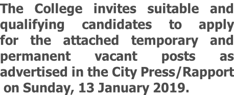 The College invites suitable and qualifying candidates to apply for the attached temporary and permanent vacant posts as  advertised in the City Press/Rapport  on Sunday, 13 January 2019.